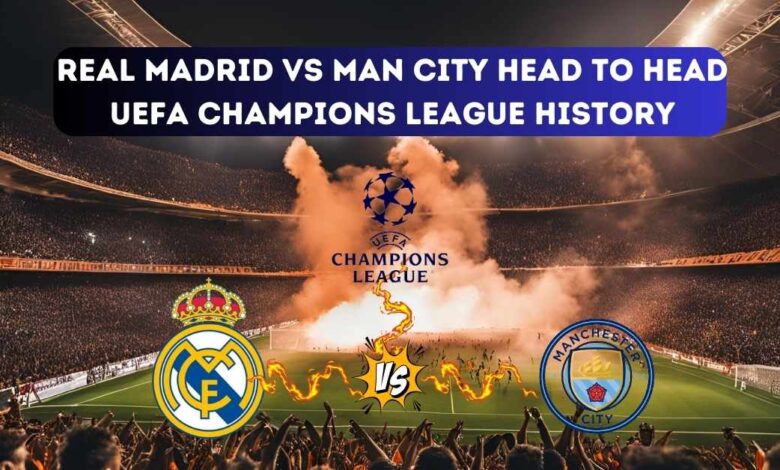 Real Madrid vs Man City Head to Head UEFA Champions League history