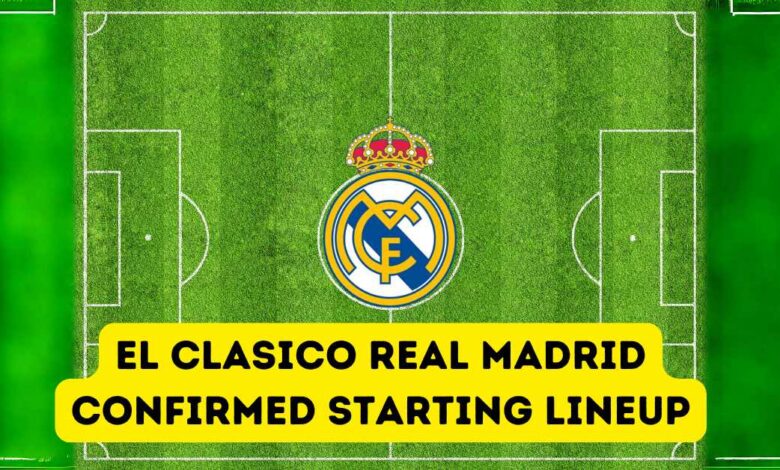 El Clasico Real Madrid Confirmed Starting Lineup