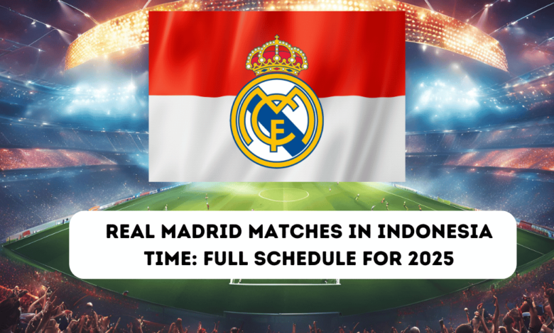 Real Madrid Matches in indonesia Time: Full Schedule for 2025