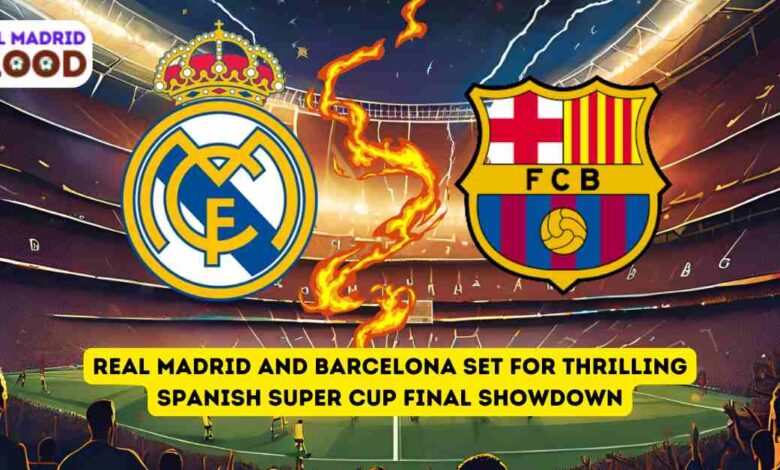 Real Madrid and Barcelona Set for Thrilling Spanish Super Cup Final Showdown