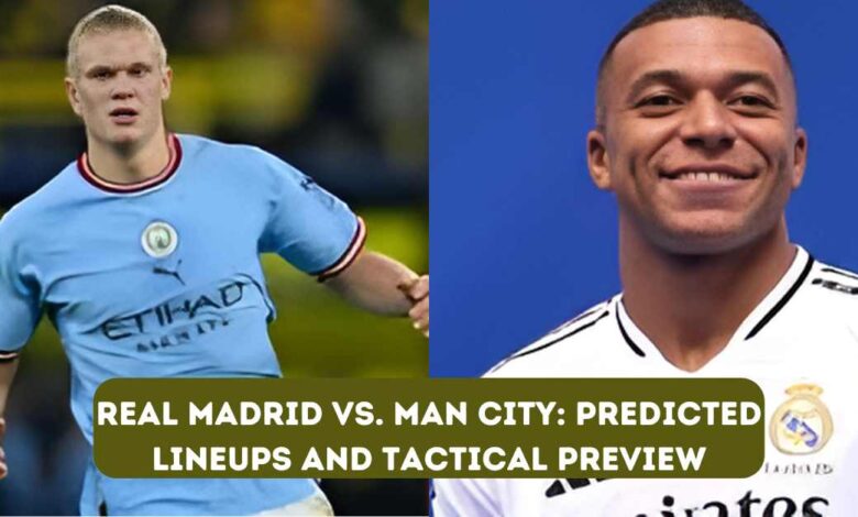 Real Madrid vs. Man City: Predicted Lineups and Tactical Preview