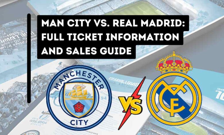 Man City vs. Real Madrid: Full Ticket Information and Sales Guide