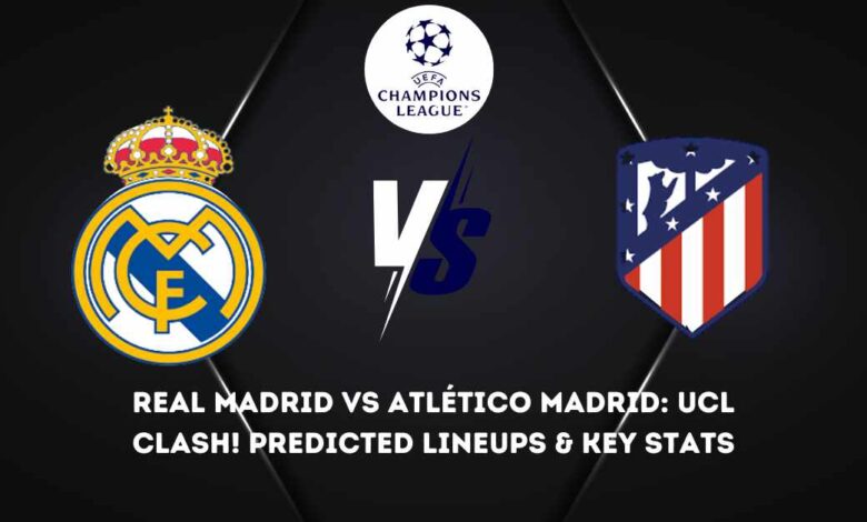 Real Madrid VS Atlético Madrid: UCL Clash! Predicted Lineups & Key Stats